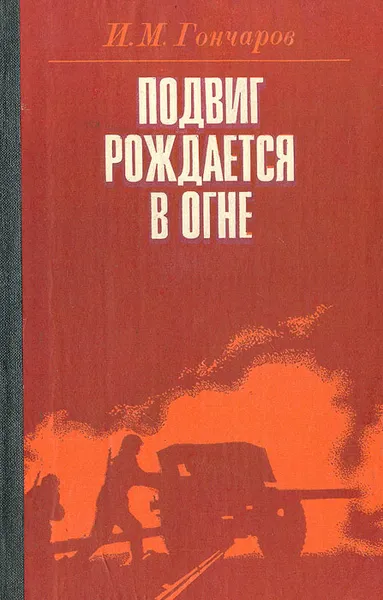 Обложка книги Подвиг рождается в огне, И. М. Гончаров