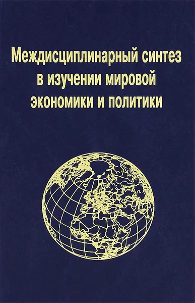 Обложка книги Междисциплинарный синтез в изучении мировой экономики и политики, Иван Тимофеев,Андрей Сушенцов,Наталья Тоганова,Ксения Хозинская,Юрий Квашнин,Елизавета Громогласова,Сергей Судаков,Федор