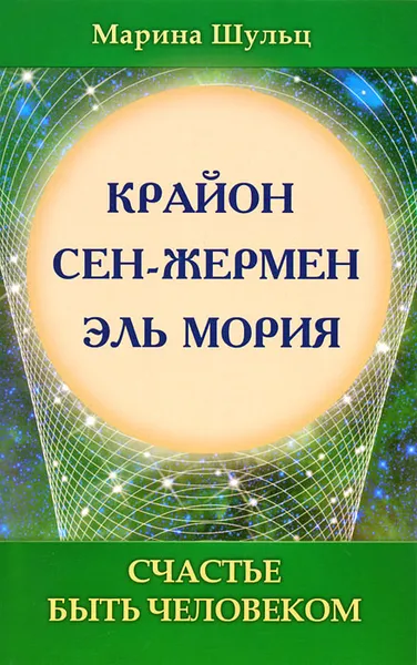 Обложка книги Крайон. Сен Жермен. Эль Мория. Счастье быть человеком, Марина Шульц