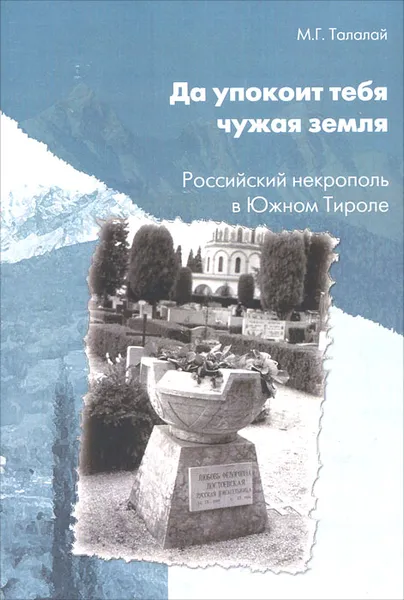 Обложка книги Да успокоит тебя чужая земля. Российский некрополь в Южном Тироле, М. Г. Талалай