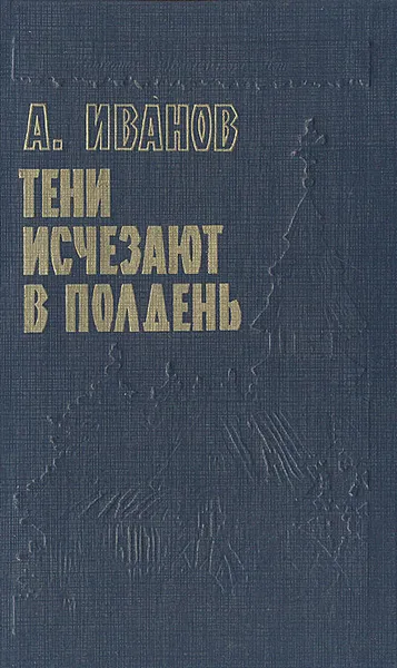 Обложка книги Тени исчезают в полдень, А. Иванов