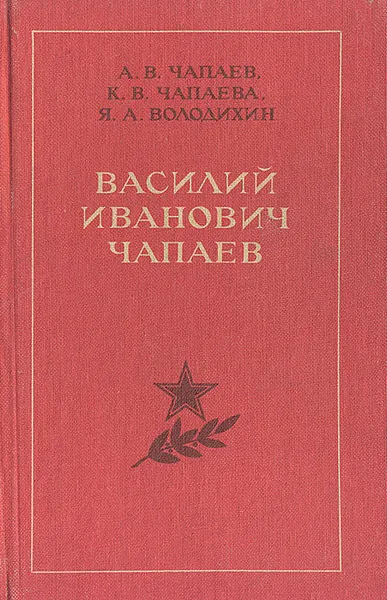 Обложка книги Василий Иванович Чапаев. Очерк жизни, революционной и боевой деятельности, А. В. Чапаев, К. В. Чапаева, Я. А. Володихин