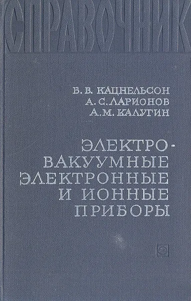 Обложка книги Электровакуумные электронные и ионные приборы, В. В. Кацнельсон, А. С. Ларионов, А. М. Калугин