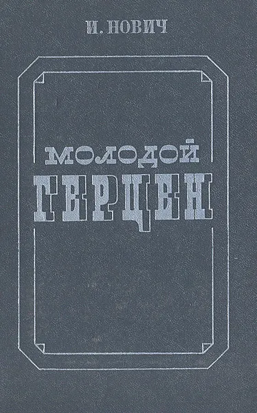 Обложка книги Молодой Герцен. Искания, идеи, образы, личность, И. Нович