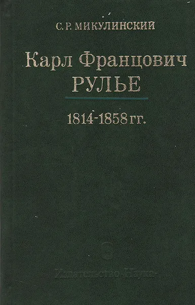 Обложка книги Карл Францович Рулье. Ученый, человек и учитель. 1814 - 1858 гг., С. Р. Микулинский