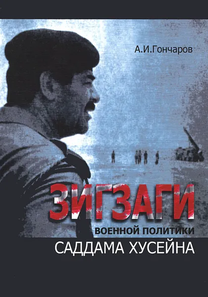 Обложка книги Зигзаги военной политики Саддама Хусейна, А. И. Гончаров