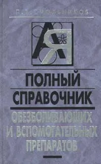 Обложка книги Полный справочник обезболивающих и вспомогательных препаратов, П. В. Смольников