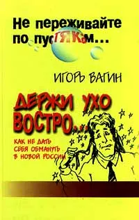 Обложка книги Держи ухо востро. Как не дать себя обмануть в новой России, Игорь Вагин