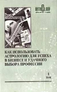 Обложка книги Как использовать астрологию для успеха в бизнесе и удачного выбора профессии. Том 1, Тиль Ноэль, Маллигэн Боб