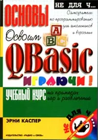 Обложка книги Освоим QBasic играючи! Самоучитель по программированию для школьников и взрослых. Учебный курс на примерах игр и развлечений, Садыков К. Э., Каспер Эрни, Автор не указан