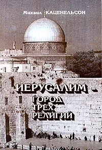 Обложка книги Иерусалим - город трех религий, Михаил Каценельсон
