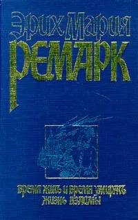 Обложка книги Время жить и время умирать. Жизнь взаймы, Эрих Мария Ремарк