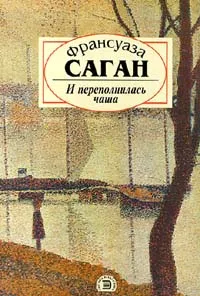 Обложка книги И переполнилась чаша, Франсуаза Саган