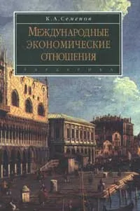 Обложка книги Международные экономические отношения. Курс лекций, К. А. Семенов