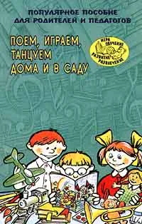 Обложка книги Поем, играем, танцуем дома и в саду. Популярное пособие для родителей и педагогов, Михайлова Марина Аркадьевна, Горбина Елена Владимировна