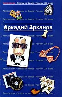 Обложка книги Антология Сатиры и Юмора России XX века. Том 1. Аркадий Арканов, Ткаченко Александр, Арканов Аркадий Михайлович