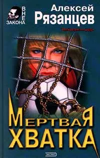 Обложка книги Мертвая хватка, Алексей Рязанцев