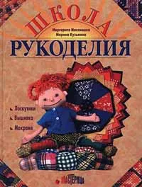 Обложка книги Школа рукоделия, Кузьмина Марина Анатольевна, Максимова Маргарита Васильевна