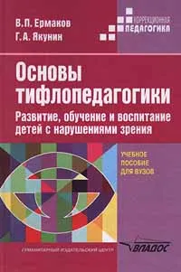 Обложка книги Основы тифлопедагогики. Развитие, обучение и воспитание детей с нарушениями зрения. Учебное пособие для ВУЗов, В. П. Ермаков, Г. А. Якунин