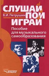 Обложка книги Слушай. Пой. Играй. Пособие для музыкального самообразования, Петрушин Валентин Иванович