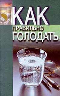 Обложка книги Как правильно голодать. Советы лучших специалистов. Народные и научные методики целебного голодания, В. Ф. Белявская