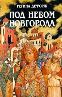 Обложка книги Под небом Новгорода, Новиков Константин Александрович, Дефорж Регина (Режин)