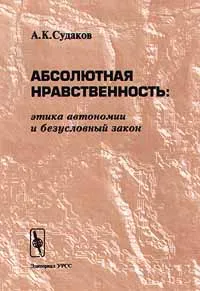 Обложка книги Абсолютная нравственность: этика автономии и безусловный закон, А. К. Судаков