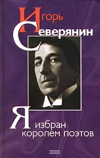 Обложка книги Я избран королем поэтов, Игорь Северянин