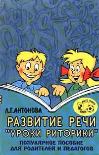 Обложка книги Развитие речи `Уроки риторики`. Популярное пособие для родителей и педагогов, Л. Г. Антонова