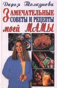 Обложка книги Замечательные советы и рецепты моей мамы, Составитель: Дарья Толкунова