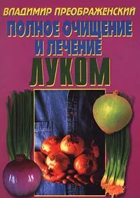 Обложка книги Полное очищение и лечение луком, Составитель: Владимир Преображенский