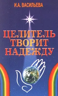 Обложка книги Целитель творит надежду, И. А. Васильева
