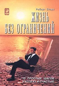 Обложка книги Жизнь без ограничений. 10 простых шагов к успеху и счастью, Роберт Стоун