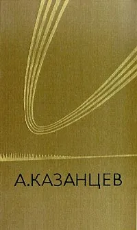 Обложка книги А. Казанцев. Собрание сочинений в трех томах. Том 1, А. Казанцев