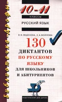 Обложка книги Русский язык. 130 диктантов по русскому языку для школьников и абитуриентов. 10-11 классы, В. В. Леденева, К. А. Войлова