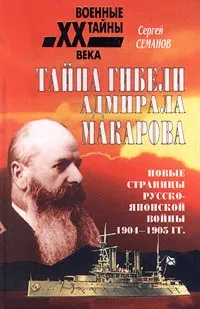 Обложка книги Тайна гибели адмирала Макарова. Новые страницы русско-японской войны 1904-1905 гг., Сергей Семанов