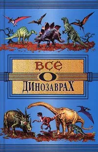 Обложка книги Все о динозаврах, А. В. Пахневич, А. Е. Чегодаев