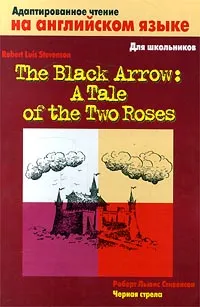 Обложка книги The Black Arrow: A Tale of the Two Roses / Черная стрела, Роберт Льюис Стивенсон