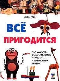 Обложка книги Все пригодится. Как сделать замечательные игрушки из ненужных вещей, Джен Грин