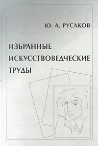 Обложка книги Избранные искусствоведческие труды, Ю. А. Русаков