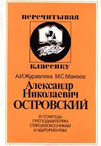 Обложка книги Александр Николаевич Островский. В помощь преподавателям, старшеклассникам и абитуриентам, Макеев Михаил, Журавлева Анна