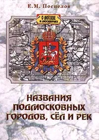 Обложка книги Названия подмосковных городов, сел и рек, Е. М. Поспелов