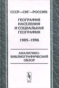 Обложка книги СССР-СНГ-Россия: география населения и социальная география. 1985-1996. Аналитико-библиографический обзор, Ольга Вендина,Георгий Лаппо,Павел Полян,Авторский Коллектив,Автор не указан,Сергей Захаров