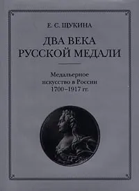 Обложка книги Два века русской медали. Медальерное искусство в России 1700 -1917 гг., Е. С. Щукина