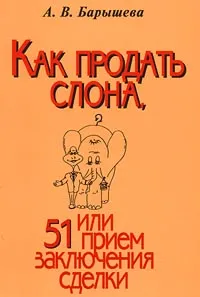 Обложка книги Как продать слона, или 51 прием заключения сделки, А. В. Барышева