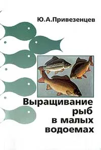 Обложка книги Выращивание рыб в малых водоемах. Руководство для рыбоводов-любителей, Ю. А. Привезенцев
