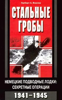 Обложка книги Стальные гробы. Немецкие подводные лодки: секретные операции 1941-1945 гг, Герберт А. Вернер