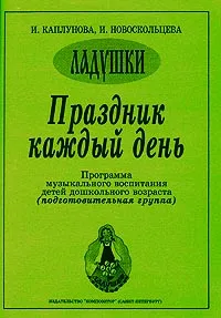 Обложка книги Праздник каждый день. Программа музыкального воспитания детей дошкольного возраста (подготовительная группа), И. Каплунова, И. Новоскольцева