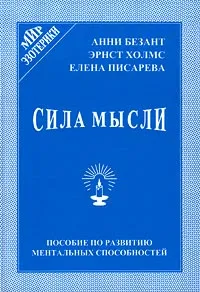 Обложка книги Сила мысли. Пособие по развитию ментальных способностей, Анни Безант, Эрнст Холмс, Елена Писарева