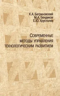 Обложка книги Современные методы управления технологическим развитием, К. А. Багриновский, М. А. Бендиков, Е. Ю.Хрусталев